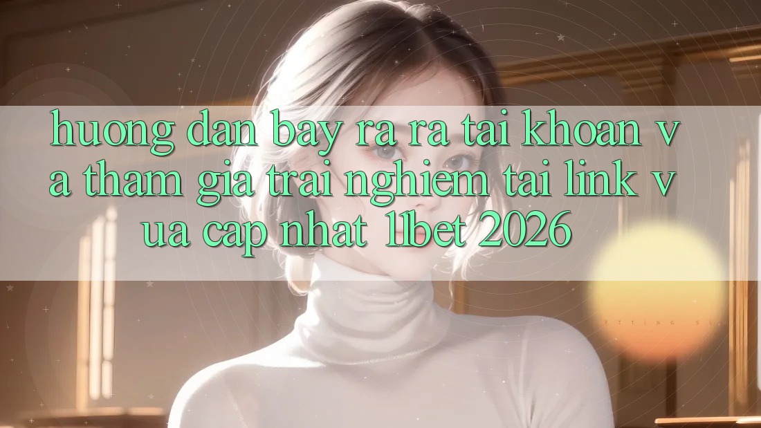 Hướng Dẫn Bày ra ra tài khoản Và Tham Gia Trải nghiệm Tại Link Vừa cập nhật 11bet 2026