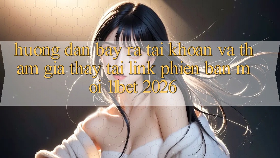 Hướng Dẫn Bày ra tài khoản Và Tham Gia Thấy Tại Link Phiên bản mới 11bet 2026 Hướng Dẫn Bày ra tài khoản Và Tham Gia Thấy Tại Link Phiên bản mới 11bet 2026
