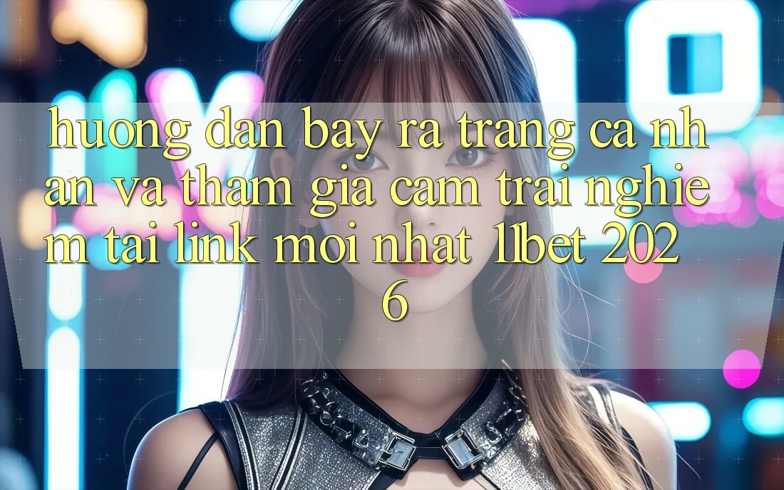 Hướng Dẫn Bày ra trang cá nhân Và Tham Gia Cảm trải nghiệm Tại Link Mới nhất 11bet 2026