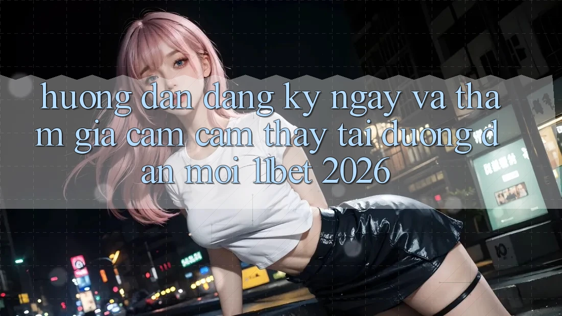 Hướng dẫn Đăng ký ngay Và Tham Gia Cảm cảm thấy Tại Đường dẫn Mới 11bet 2026