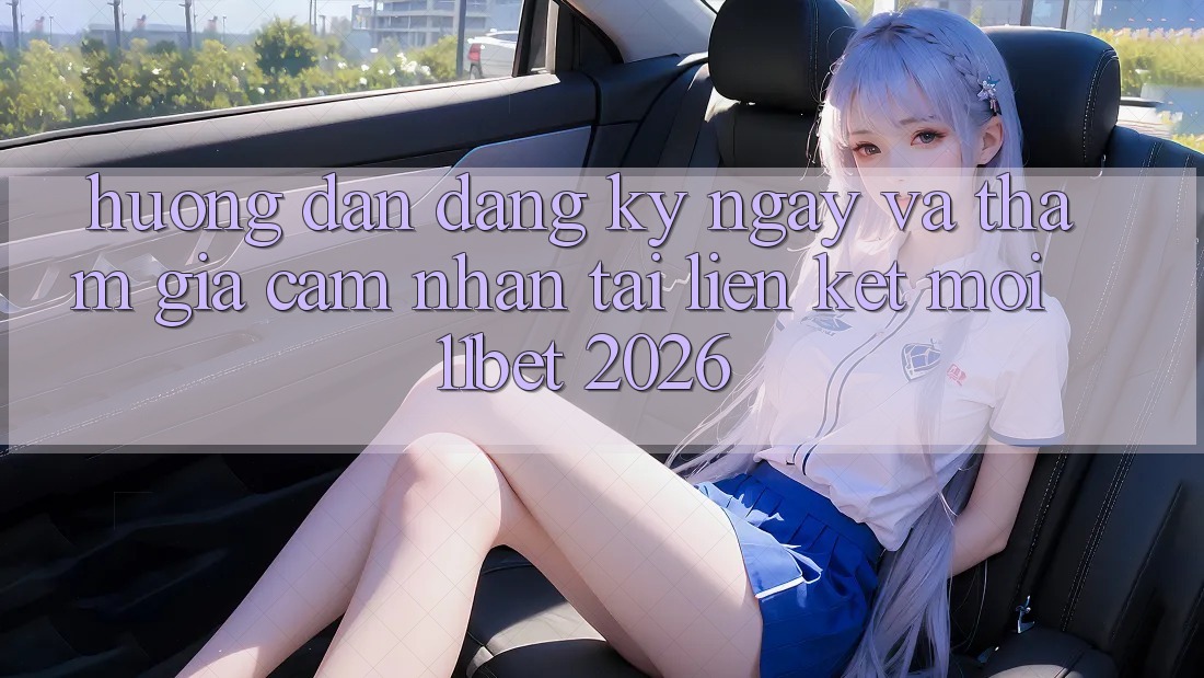 Hướng Dẫn Đăng ký ngay Và Tham Gia Cảm nhận Tại Liên kết Mới 11bet 2026 Hướng Dẫn Đăng ký ngay Và Tham Gia Cảm nhận Tại Liên kết Mới 11bet 2026
