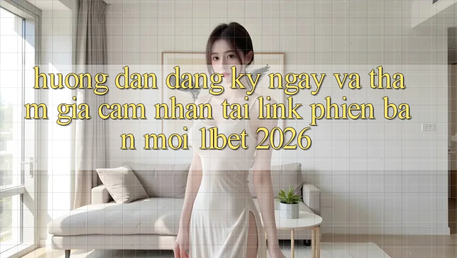 Hướng Dẫn Đăng ký ngay Và Tham Gia Cảm nhận Tại Link Phiên bản mới 11bet 2026