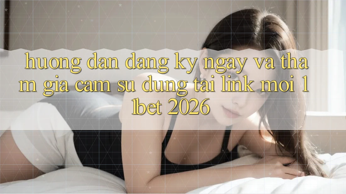 Hướng Dẫn Đăng ký ngay Và Tham Gia Cảm sử dụng Tại Link Mới 11bet 2026