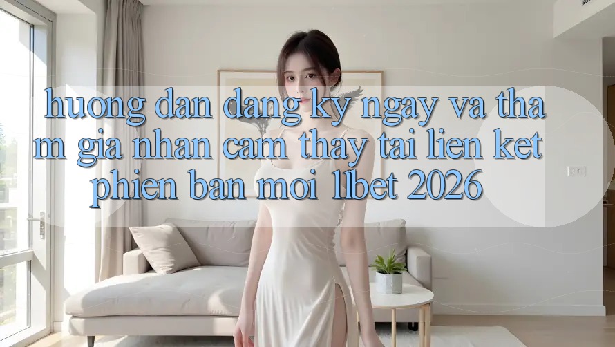 Hướng Dẫn Đăng ký ngay Và Tham Gia Nhận cảm thấy Tại Liên kết Phiên bản mới 11bet 2026