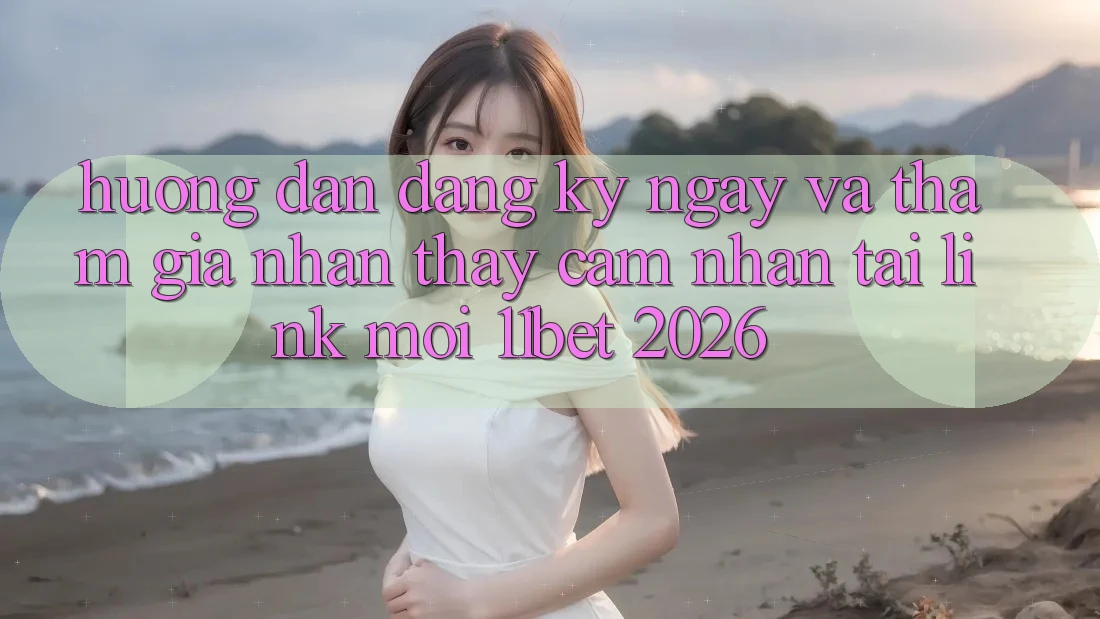 Hướng Dẫn Đăng ký ngay Và Tham Gia Nhận thấy cảm nhận Tại Link Mới 11bet 2026