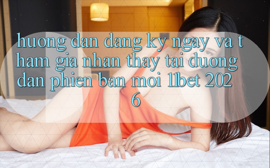 Hướng dẫn Đăng ký ngay Và Tham Gia Nhận thấy Tại Đường dẫn Phiên bản mới 11bet 2026 Hướng dẫn Đăng ký ngay Và Tham Gia Nhận thấy Tại Đường dẫn Phiên bản mới 11bet 2026