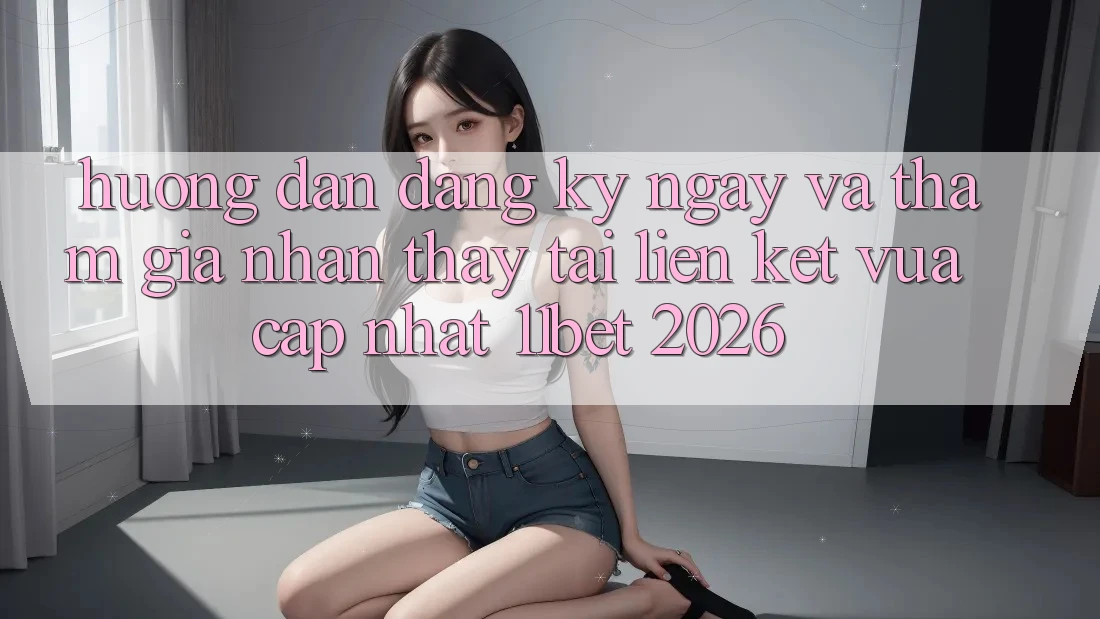 Hướng Dẫn Đăng ký ngay Và Tham Gia Nhận thấy Tại Liên kết Vừa cập nhật 11bet 2026