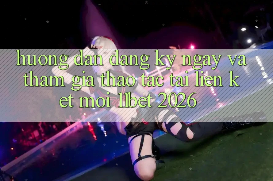 Hướng Dẫn Đăng ký ngay Và Tham Gia Thao tác Tại Liên kết Mới 11bet 2026 Hướng Dẫn Đăng ký ngay Và Tham Gia Thao tác Tại Liên kết Mới 11bet 2026