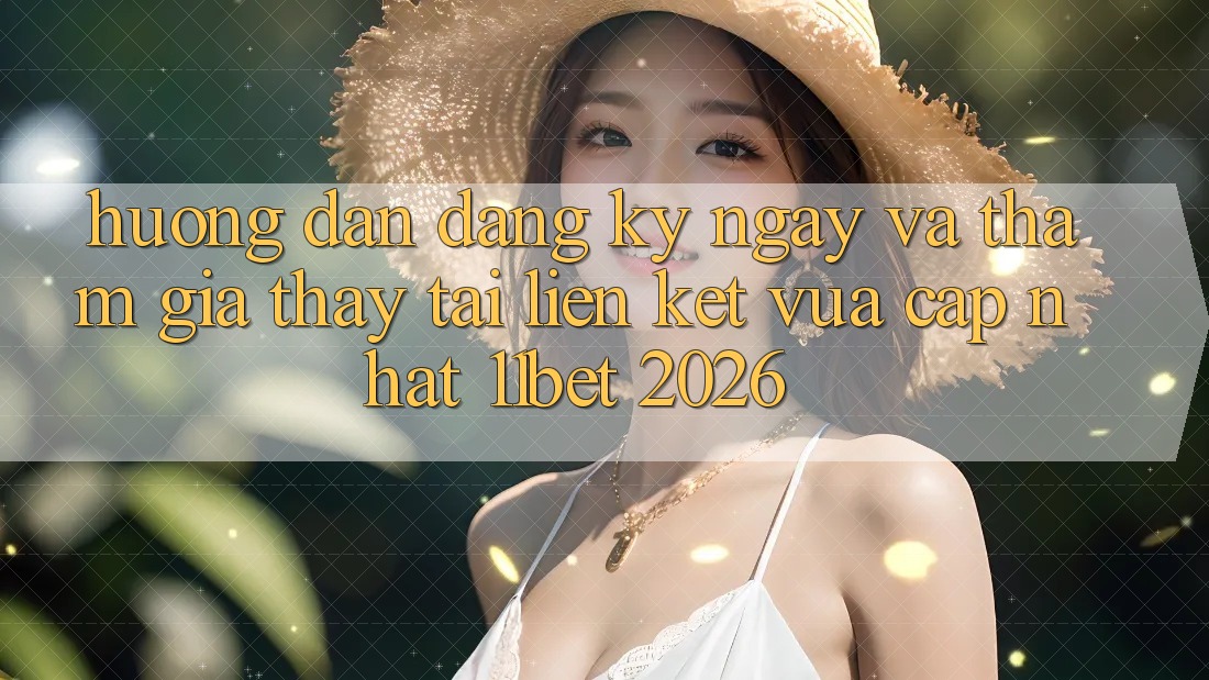 Hướng Dẫn Đăng ký ngay Và Tham Gia Thấy Tại Liên kết Vừa cập nhật 11bet 2026