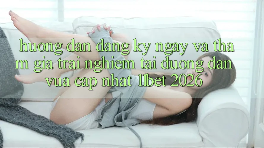 Hướng Dẫn Đăng ký ngay Và Tham Gia Trải Nghiệm Tại Đường dẫn Vừa cập nhật 11bet 2026 Hướng Dẫn Đăng ký ngay Và Tham Gia Trải Nghiệm Tại Đường dẫn Vừa cập nhật 11bet 2026