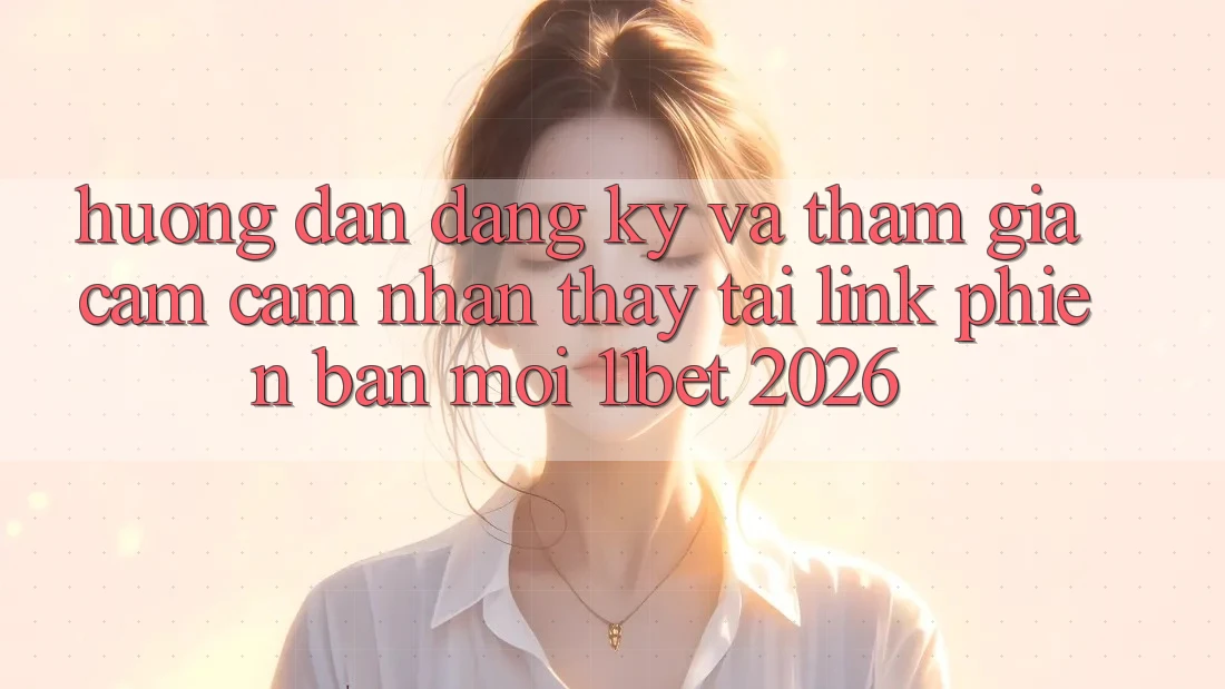 Hướng Dẫn Đăng Ký Và Tham Gia Cảm cảm nhận thấy Tại Link Phiên bản mới 11bet 2026 Hướng Dẫn Đăng Ký Và Tham Gia Cảm cảm nhận thấy Tại Link Phiên bản mới 11bet 2026