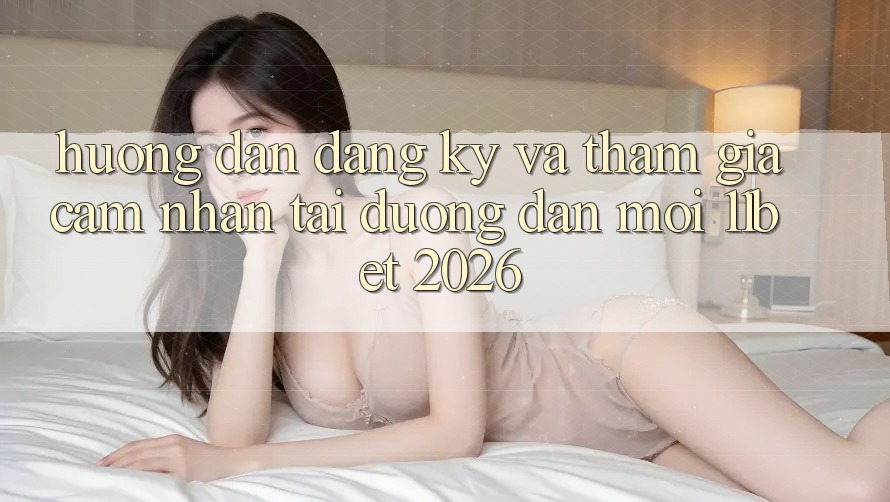 Hướng Dẫn Đăng Ký Và Tham Gia Cảm nhận Tại Đường dẫn Mới 11bet 2026
