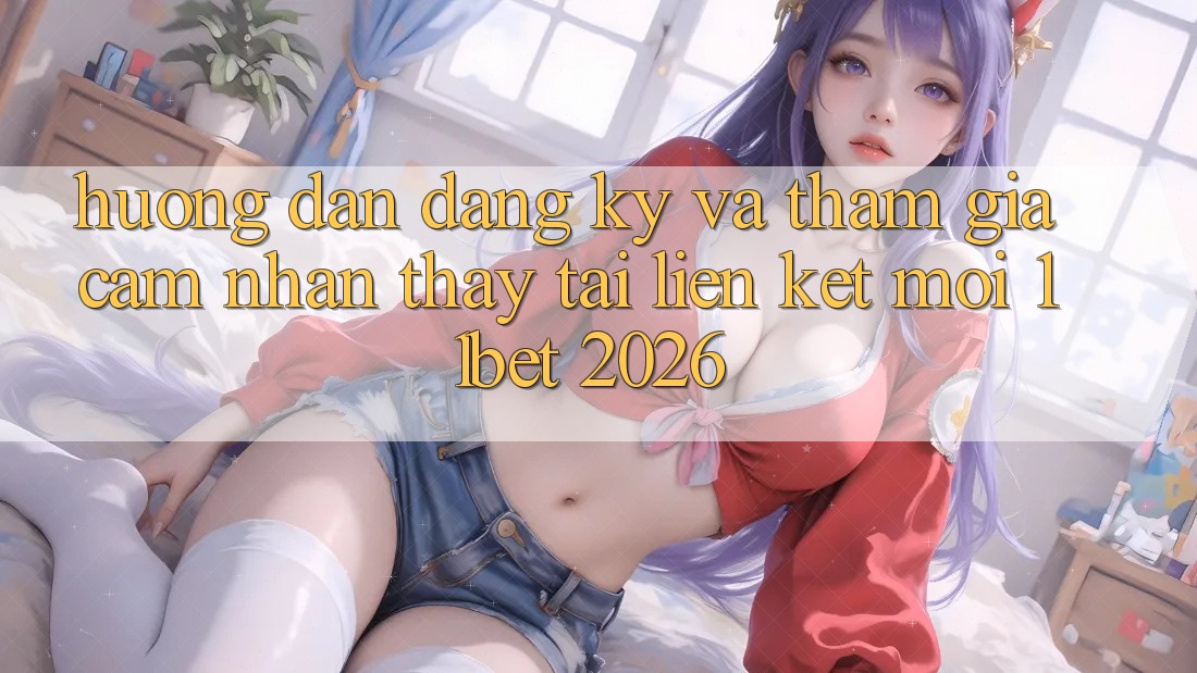 Hướng Dẫn Đăng Ký Và Tham Gia Cảm nhận thấy Tại Liên kết Mới 11bet 2026 Hướng Dẫn Đăng Ký Và Tham Gia Cảm nhận thấy Tại Liên kết Mới 11bet 2026