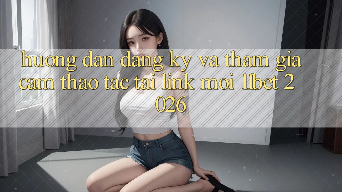 Hướng Dẫn Đăng Ký Và Tham Gia Cảm thao tác Tại Link Mới 11bet 2026