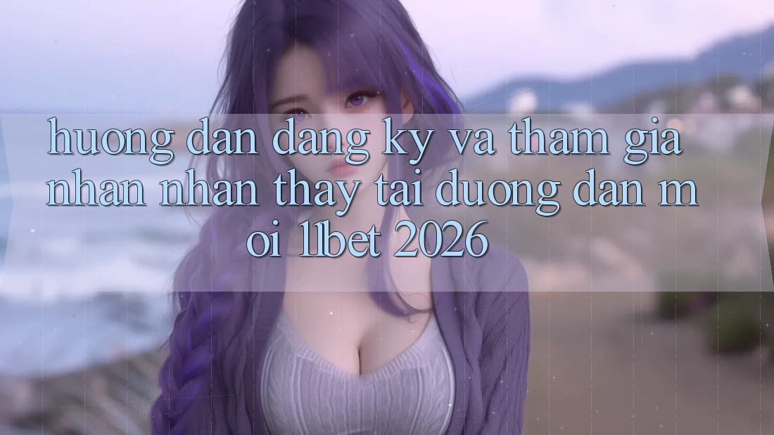 Hướng dẫn Đăng Ký Và Tham Gia Nhận nhận thấy Tại Đường dẫn Mới 11bet 2026 Hướng dẫn Đăng Ký Và Tham Gia Nhận nhận thấy Tại Đường dẫn Mới 11bet 2026