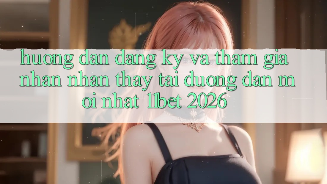 Hướng Dẫn Đăng Ký Và Tham Gia Nhận nhận thấy Tại Đường dẫn Mới nhất 11bet 2026
