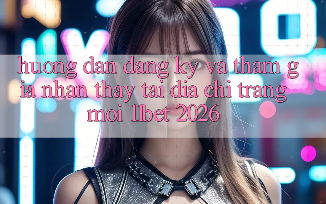 Hướng Dẫn Đăng Ký Và Tham Gia Nhận thấy Tại Địa chỉ trang Mới 11bet 2026