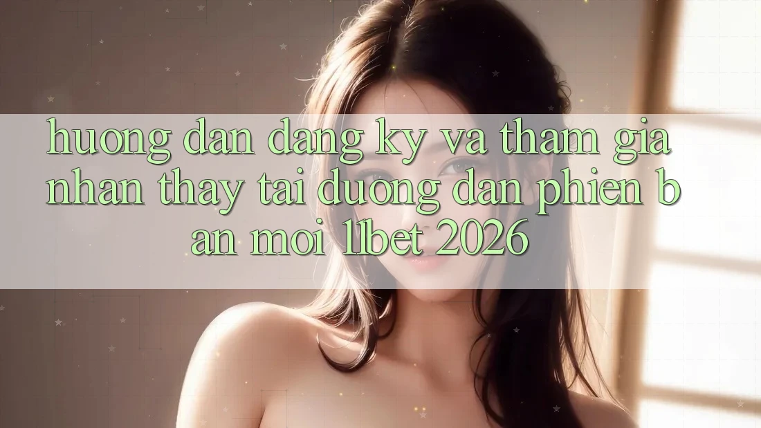 Hướng Dẫn Đăng Ký Và Tham Gia Nhận thấy Tại Đường dẫn Phiên bản mới 11bet 2026