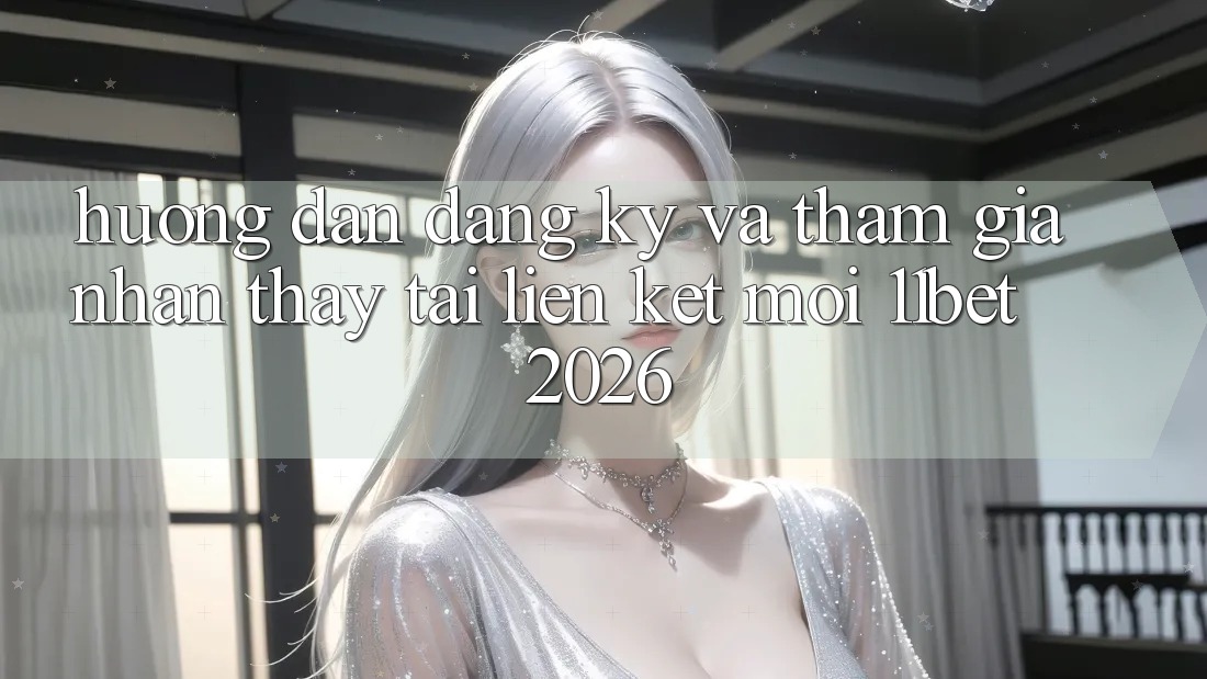 Hướng Dẫn Đăng Ký Và Tham Gia Nhận thấy Tại Liên kết Mới 11bet 2026