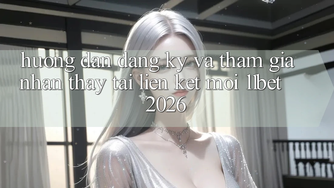 Hướng Dẫn Đăng Ký Và Tham Gia Nhận thấy Tại Liên kết Mới 11bet 2026