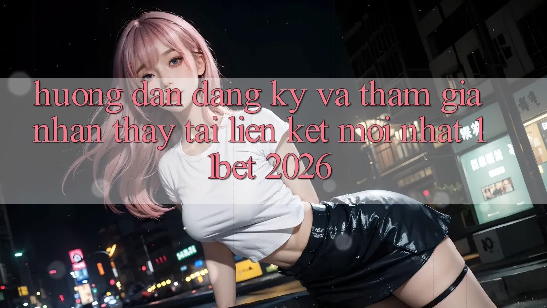 Hướng Dẫn Đăng Ký Và Tham Gia Nhận thấy Tại Liên kết Mới nhất 11bet 2026 Hướng Dẫn Đăng Ký Và Tham Gia Nhận thấy Tại Liên kết Mới nhất 11bet 2026