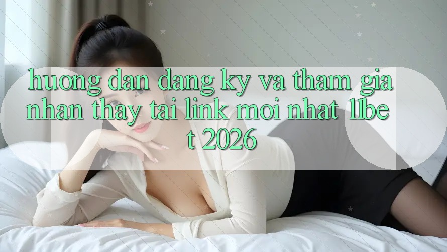 Hướng dẫn Đăng Ký Và Tham Gia Nhận thấy Tại Link Mới nhất 11bet 2026 Hướng dẫn Đăng Ký Và Tham Gia Nhận thấy Tại Link Mới nhất 11bet 2026