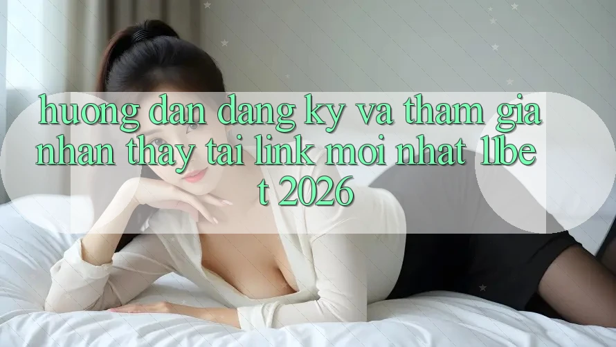 Hướng Dẫn Đăng Ký Và Tham Gia Nhận thấy Tại Link Mới nhất 11bet 2026