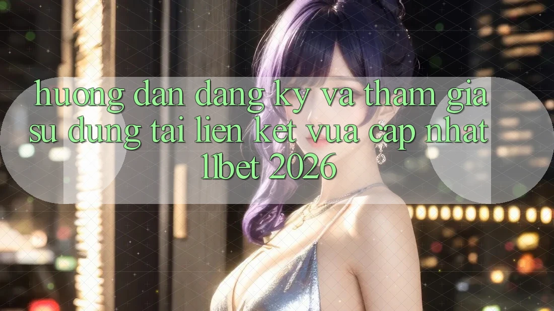 Hướng Dẫn Đăng Ký Và Tham Gia Sử dụng Tại Liên kết Vừa cập nhật 11bet 2026