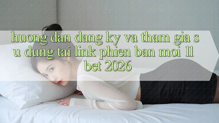 Hướng Dẫn Đăng Ký Và Tham Gia Sử dụng Tại Link Phiên bản mới 11bet 2026