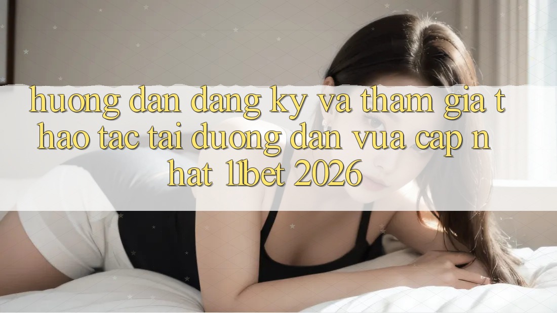 Hướng Dẫn Đăng Ký Và Tham Gia Thao tác Tại Đường dẫn Vừa cập nhật 11bet 2026