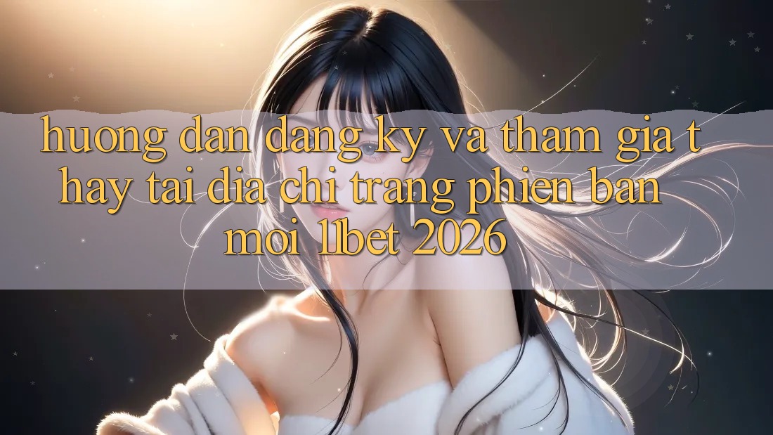 Hướng Dẫn Đăng Ký Và Tham Gia Thấy Tại Địa chỉ trang Phiên bản mới 11bet 2026 Hướng Dẫn Đăng Ký Và Tham Gia Thấy Tại Địa chỉ trang Phiên bản mới 11bet 2026