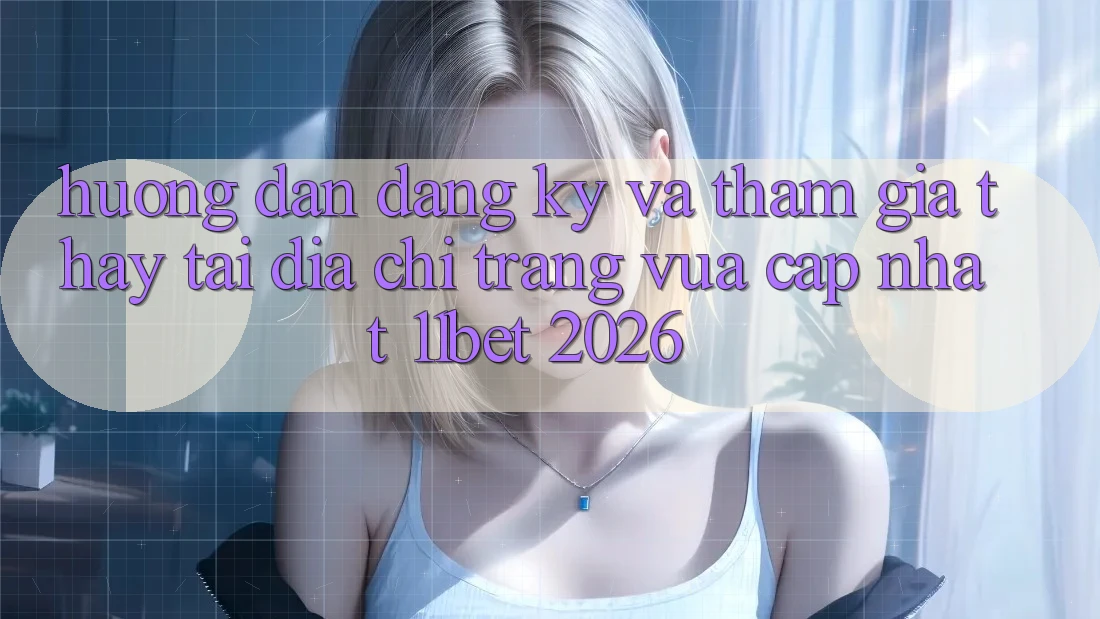 Hướng Dẫn Đăng Ký Và Tham Gia Thấy Tại Địa chỉ trang Vừa cập nhật 11bet 2026