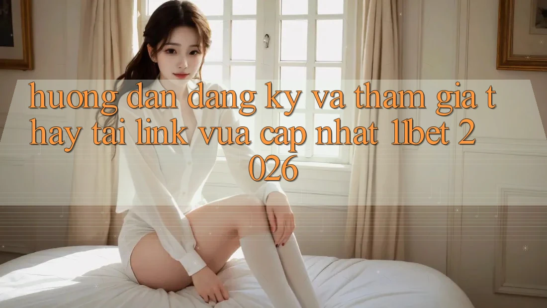 Hướng Dẫn Đăng ký Và Tham Gia Thấy Tại Link Vừa cập nhật 11bet 2026