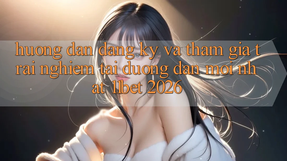 Hướng Dẫn Đăng Ký Và Tham Gia Trải Nghiệm Tại Đường dẫn Mới nhất 11bet 2026