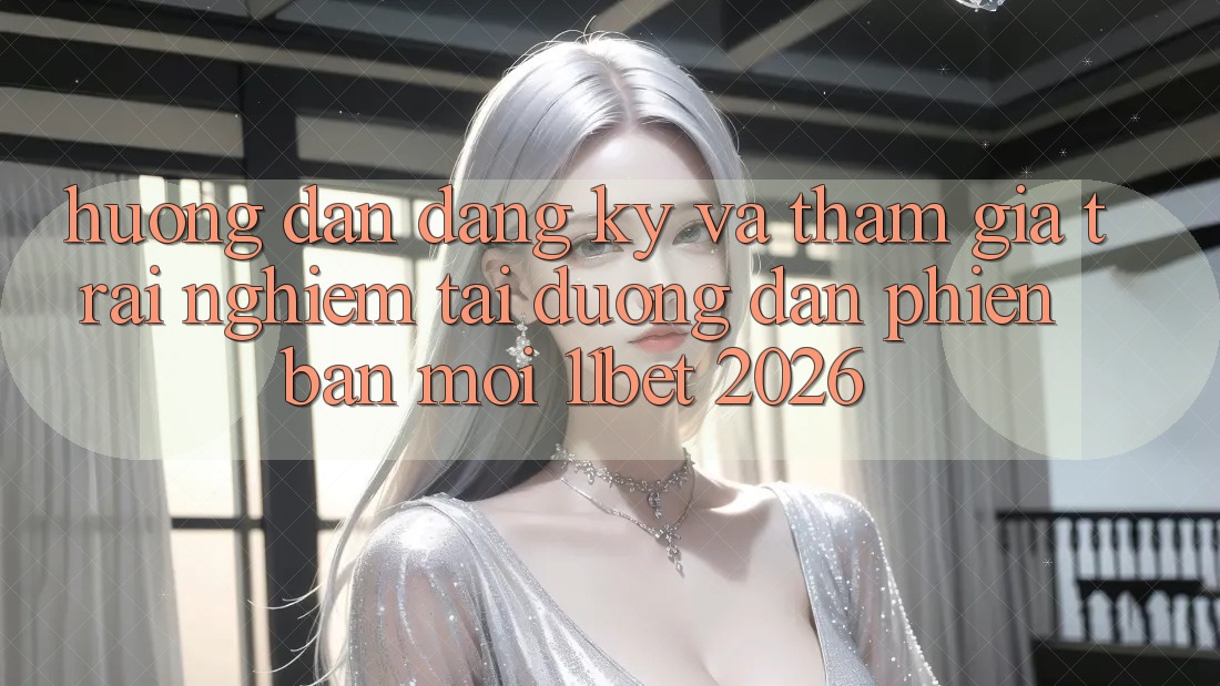 Hướng Dẫn Đăng Ký Và Tham Gia Trải Nghiệm Tại Đường dẫn Phiên bản mới 11bet 2026 Hướng Dẫn Đăng Ký Và Tham Gia Trải Nghiệm Tại Đường dẫn Phiên bản mới 11bet 2026