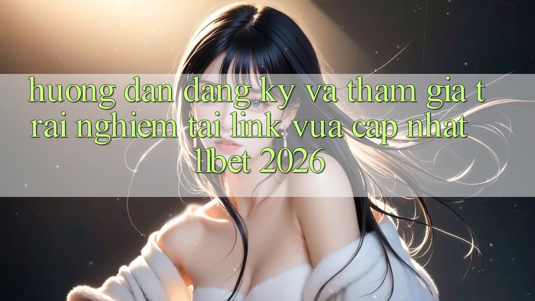 Hướng Dẫn Đăng Ký Và Tham Gia Trải Nghiệm Tại Link Vừa cập nhật 11bet 2026