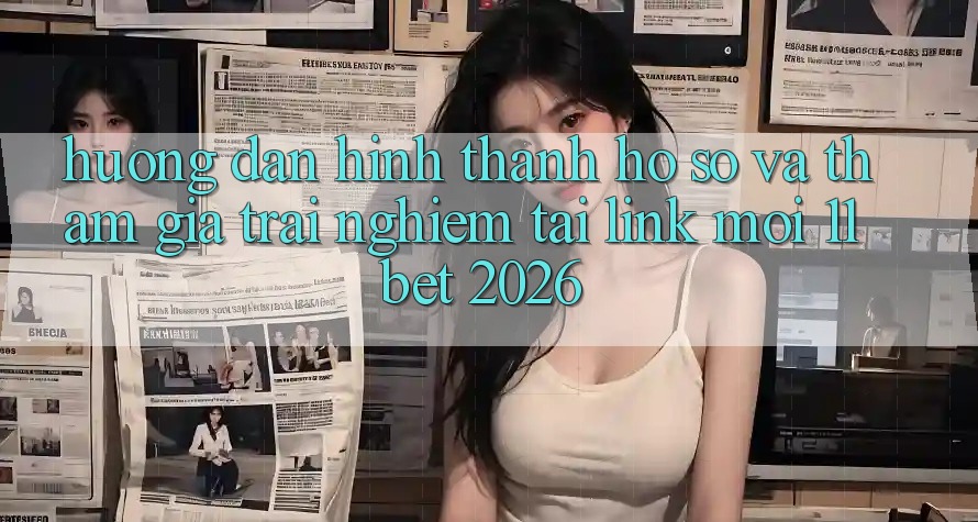 Hướng Dẫn Hình thành hồ sơ Và Tham Gia Trải Nghiệm Tại Link Mới 11bet 2026
