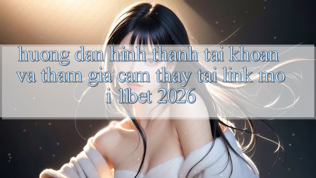 Hướng Dẫn Hình thành tài khoản Và Tham Gia Cảm thấy Tại Link Mới 11bet 2026