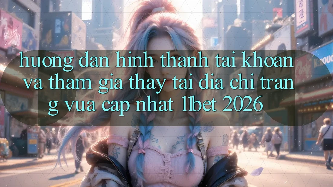 Hướng Dẫn Hình thành tài khoản Và Tham Gia Thấy Tại Địa chỉ trang Vừa cập nhật 11bet 2026 Hướng Dẫn Hình thành tài khoản Và Tham Gia Thấy Tại Địa chỉ trang Vừa cập nhật 11bet 2026