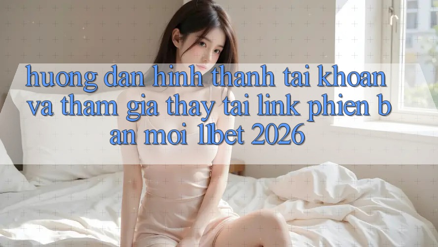 Hướng Dẫn Hình thành tài khoản Và Tham Gia Thấy Tại Link Phiên bản mới 11bet 2026