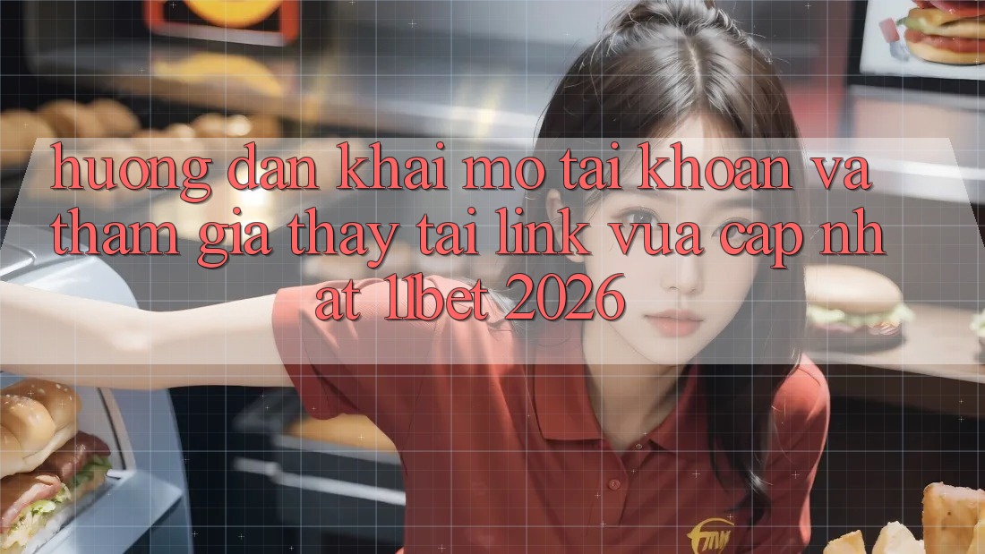 Hướng Dẫn Khai mở tài khoản Và Tham Gia Thấy Tại Link Vừa cập nhật 11bet 2026