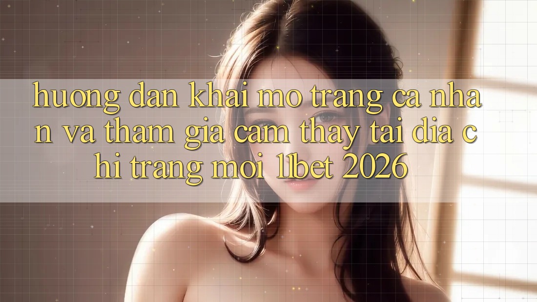 Hướng Dẫn Khai mở trang cá nhân Và Tham Gia Cảm thấy Tại Địa chỉ trang Mới 11bet 2026