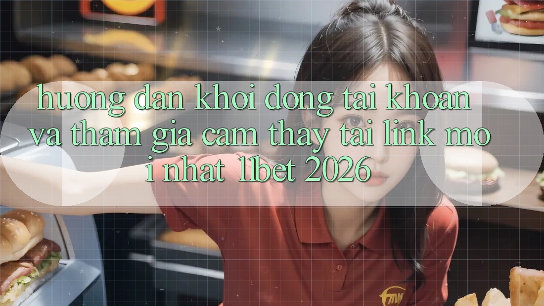 Hướng Dẫn Khởi động tài khoản Và Tham Gia Cảm thấy Tại Link Mới nhất 11bet 2026