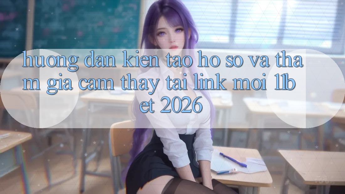 Hướng Dẫn Kiến tạo hồ sơ Và Tham Gia Cảm thấy Tại Link Mới 11bet 2026
