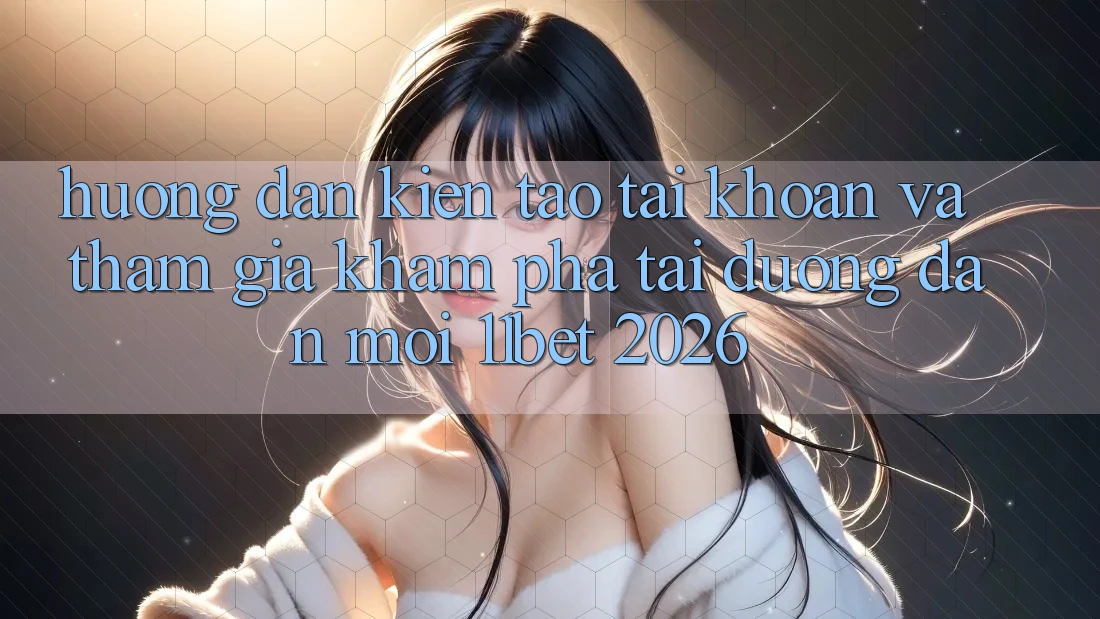 Hướng Dẫn Kiến tạo tài khoản Và Tham Gia Khám phá Tại Đường dẫn Mới 11bet 2026 Hướng Dẫn Kiến tạo tài khoản Và Tham Gia Khám phá Tại Đường dẫn Mới 11bet 2026