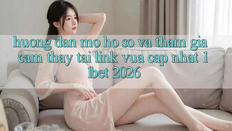 Hướng Dẫn Mở hồ sơ Và Tham Gia Cảm thấy Tại Link Vừa cập nhật 11bet 2026 Hướng Dẫn Mở hồ sơ Và Tham Gia Cảm thấy Tại Link Vừa cập nhật 11bet 2026