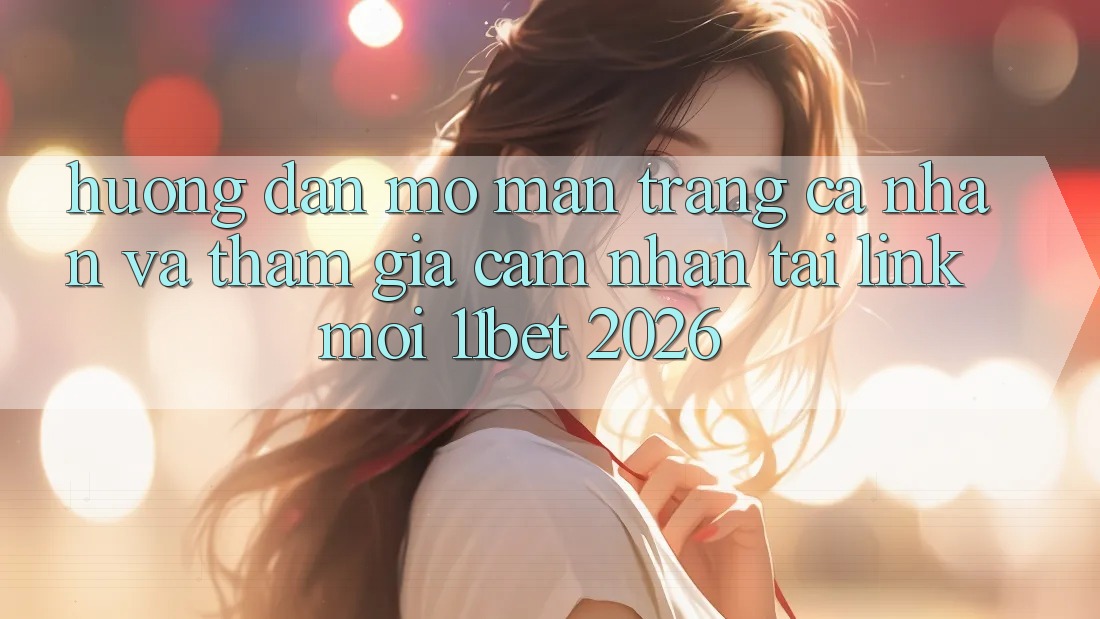 Hướng Dẫn Mở màn trang cá nhân Và Tham Gia Cảm nhận Tại Link Mới 11bet 2026