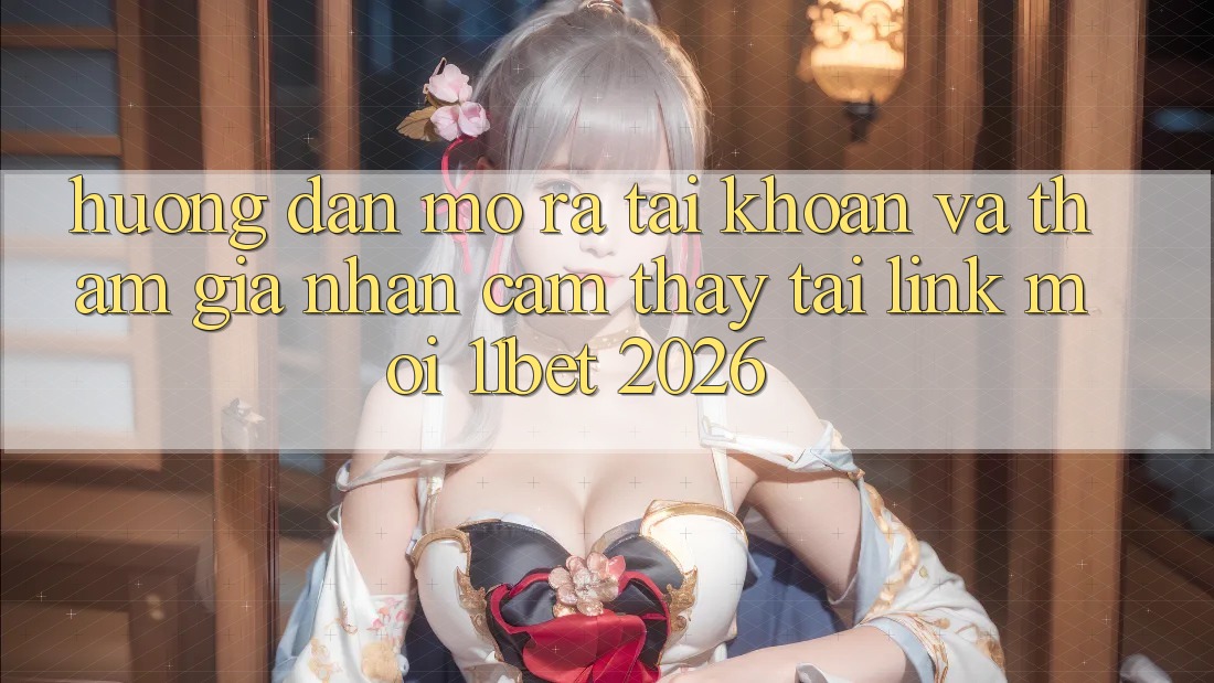 Hướng Dẫn Mở ra tài khoản Và Tham Gia Nhận cảm thấy Tại Link Mới 11bet 2026