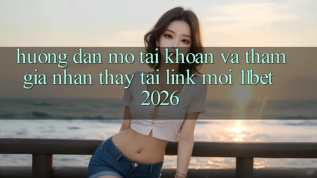 Hướng dẫn Mở tài khoản Và Tham Gia Nhận thấy Tại Link Mới 11bet 2026