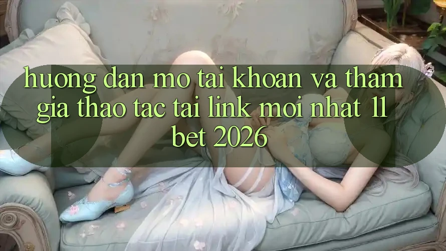 Hướng Dẫn Mở tài khoản Và Tham Gia Thao tác Tại Link Mới nhất 11bet 2026